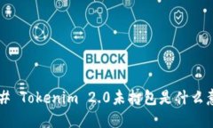 ### Tokenim 2.0未打包是什么意思？