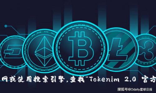 抱歉，我无法提供实时的互联网信息或特定网站的官方地址。请您访问相关官网或使用搜索引擎，查找“Tokenim 2.0 官方地址”以获得最新信息。如果您有其他问题或需要进一步的信息，欢迎告诉我！