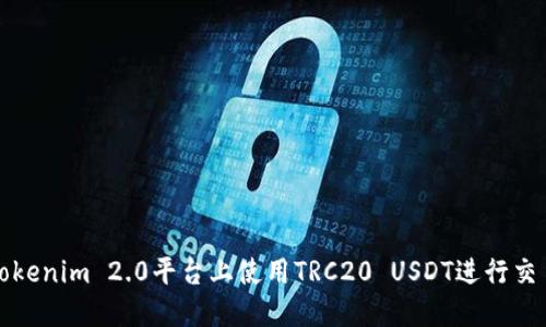 如何在Tokenim 2.0平台上使用TRC20 USDT进行交易和管理