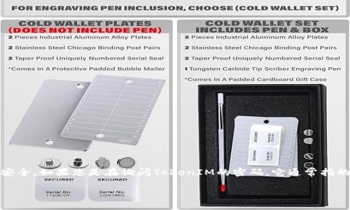 TokenIM是一个提供安全的通信平台，与传统的消息应用相比，TokenIM强调了隐私和数据安全。如果您是在询问TokenIM的密码，它通常指的是用户帐户的登录密码。请注意，任何与密码相关的信息都应该保持安全，避免分享给他人。

如果您有关于TokenIM的具体问题或需要了解更多有关其功能和使用的细节，请告诉我！