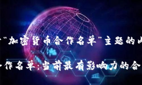 下面是基于“加密货币合作名单”主题的内容结构。

加密货币合作名单：当前最有影响力的合作项目一览