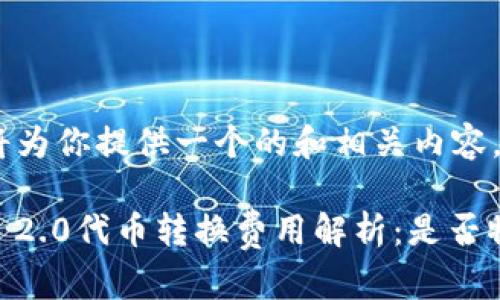 好的，我将为你提供一个的和相关内容。

Tokenim 2.0代币转换费用解析：是否物有所值？