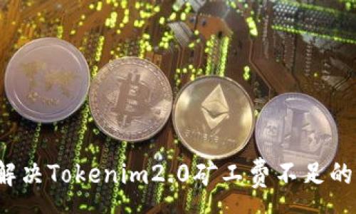 :
如何解决Tokenim2.0矿工费不足的问题？