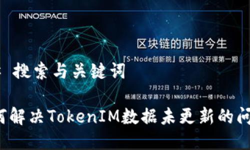 ## 搜索与关键词

如何解决TokenIM数据未更新的问题？