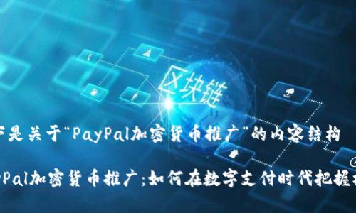 以下是关于“PayPal加密货币推广”的内容结构

PayPal加密货币推广：如何在数字支付时代把握机遇