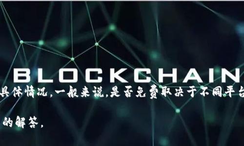 关于“tokenim”是否免费的问题，由于“tokenim”可能涉及特定的应用或服务，我无法直接确认其具体情况。一般来说，是否免费取决于不同平台或软件的授权模式。有些软件提供基础免费版本，同时也可能提供高级付费版本以获取更多功能。

如果您能提供更具体的信息，如“tokenim”是指的哪一种服务或应用，我可以尝试为您提供更详细的解答。