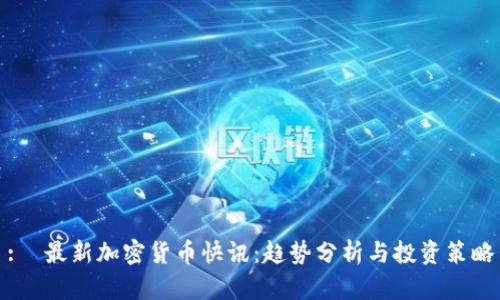 :  最新加密货币快讯：趋势分析与投资策略