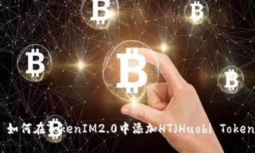 : 如何在TokenIM2.0中添加HT（Huobi Token）