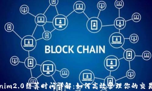 
Tokenim2.0结算时间详解：如何高效管理你的交易周期