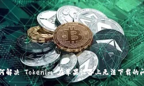 如何解决 Tokenim 在苹果设备上无法下载的问题