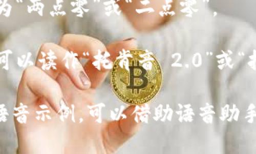 “tokenim 2.0”的发音可以拆分为几个部分来理解：

- “token” 发音类似于“托肯” (/'toʊ.kən/)。
- “im” 发音类似于“音” (/'ɪm/)。
- “2.0” 在中文语境中通常发音为“两点零”或“二点零”。

结合起来，“tokenim 2.0”的发音可以读作“托肯音 2.0”或“托肯音 二点零”。 

如果你需要更具体的发音技巧或语音示例，可以借助语音助手或在线字典网站来听取标准发音。