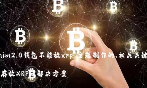 展开你的需求，以下是为“tokenim2.0钱包不能放xrp”主题制作的、相关关键词、内容大纲、问题及详细介绍。

Tokenim 2.0钱包：为什么不能存放XRP及解决方案