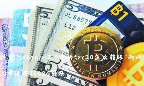 以下是您所请求的关于“tokenim2.0中的trc20怎么转账”的内容框架和详细信息。

如何在Tokenim 2.0中进行TRC20转账