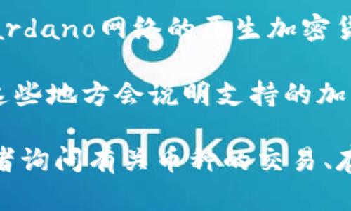 在讨论Tokenim是否拥有ADA（Cardano）币之前，我们首先需要了解Tokenim是什么以及ADA币的基本信息。

Tokenim是一种数字资产交易平台，通常提供加密货币的买卖、存储和管理服务。ADA币则是Cardano网络的原生加密货币，Cardano是一个以研究为基础的区块链平台，专注于提供安全、可扩展的区块链解决方案。

为了确定Tokenim是否支持ADA币交易，建议访问Tokenim的官方网站或相关的公告，通常在这些地方会说明支持的加密货币列表。

如果你有兴趣了解Tokenim平台及其是否支持ADA币的更多信息，可以向我提出其他问题，或者询问有关币种的交易、存储、投资策略等话题。