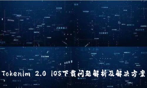 Tokenim 2.0 iOS下载问题解析及解决方案