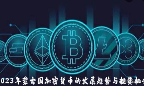 
2023年蒙古国加密货币的发展趋势与投资机会