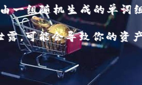 TokenIM 2.0 是一款加密货币钱包，它使用助记词作为一种方法来帮助用户恢复和安全存储他们的密钥。助记词是由一组随机生成的单词组成的短语，通常为12到24个单词。用户在创建钱包时，会收到这组助记词，并且需要妥善保管，一旦丢失，将无法找回。

如果你是在问有关 TokenIM 2.0 的具体助记词或其他敏感信息，请注意保护自己的隐私和安全。因为助记词一旦泄露，可能会导致你的资产丢失。

如果你有关于 TokenIM 2.0 的使用、安全性或其他方面的问题，欢迎提出，我会尽力为你解答！