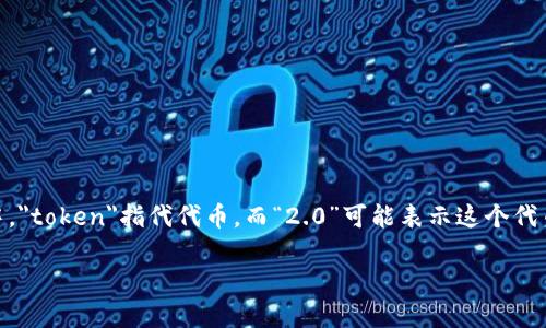 “tokenim2.0”这个词目前并没有广泛认可的定义或翻译。可能是一个特定平台、项目或概念的名称，尤其在加密货币和区块链领域中，