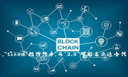 “tokenim2.0”这个词目前并没有广泛认可的定义或翻译。可能是一个特定平台、项目或概念的名称，尤其在加密货币和区块链领域中，