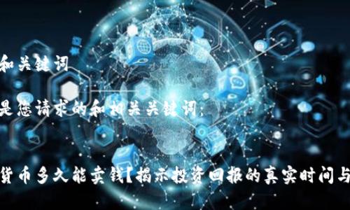 思考和关键词

以下是您请求的和相关关键词：


加密货币多久能卖钱？揭示投资回报的真实时间与策略