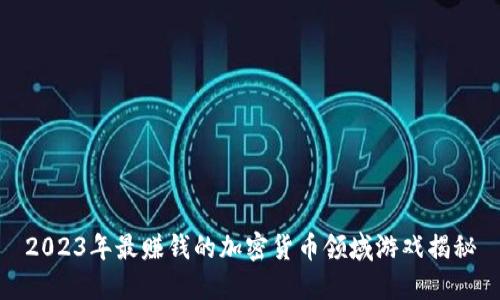 2023年最赚钱的加密货币领域游戏揭秘