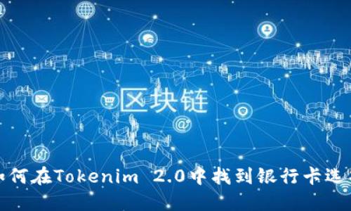 如何在Tokenim 2.0中找到银行卡选项