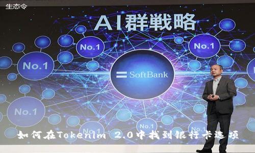 如何在Tokenim 2.0中找到银行卡选项