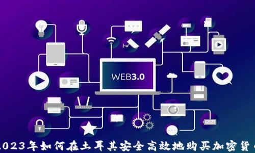 
2023年如何在土耳其安全高效地购买加密货币