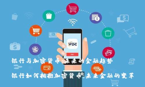 银行与加密货币：未来的金融趋势

银行如何拥抱加密货币：未来金融的变革